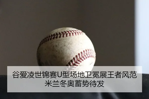 谷爱凌世锦赛U型场地卫冕展王者风范 米兰冬奥蓄势待发